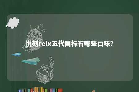 悦刻relx五代国标有哪些口味�？ 
